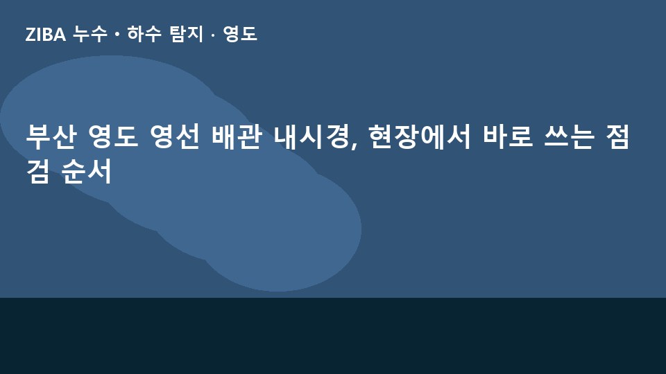 부산 영도 영선 배관 내시경, 현장에서 바로 쓰는 점검 순서