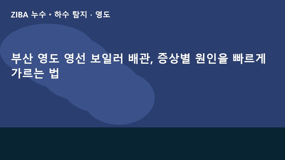 부산 영도 영선 보일러 배관, 증상별 원인을 빠르게 가르는 법