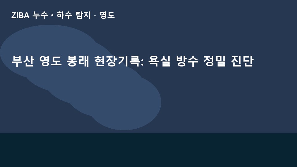 부산 영도 봉래 현장기록: 욕실 방수 정밀 진단