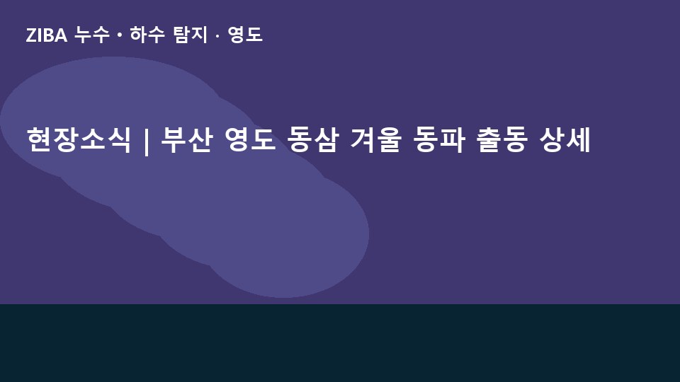 현장소식 | 부산 영도 동삼 겨울 동파 출동 상세